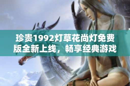 珍贵1992灯草花尚灯免费版全新上线，畅享经典游戏乐趣