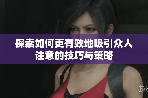 探索如何更有效地吸引众人注意的技巧与策略