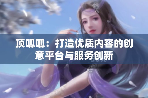 顶呱呱：打造优质内容的创意平台与服务创新