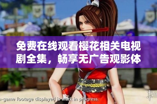 免费在线观看樱花相关电视剧全集，畅享无广告观影体验