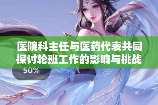 医院科主任与医药代表共同探讨轮班工作的影响与挑战