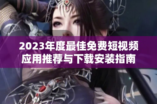 2023年度最佳免费短视频应用推荐与下载安装指南