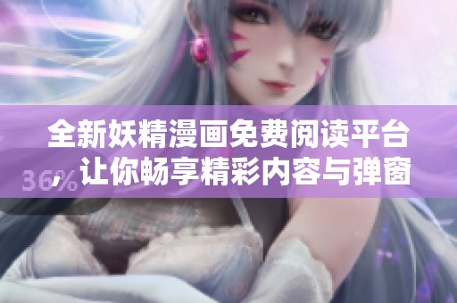 全新妖精漫画免费阅读平台，让你畅享精彩内容与弹窗服务