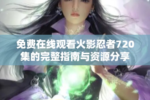 免费在线观看火影忍者720集的完整指南与资源分享