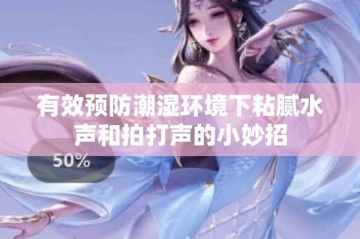 有效预防潮湿环境下粘腻水声和拍打声的小妙招