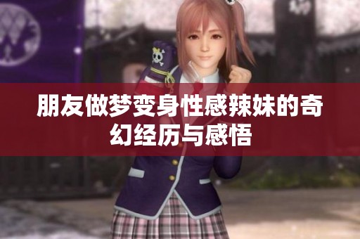 朋友做梦变身性感辣妹的奇幻经历与感悟