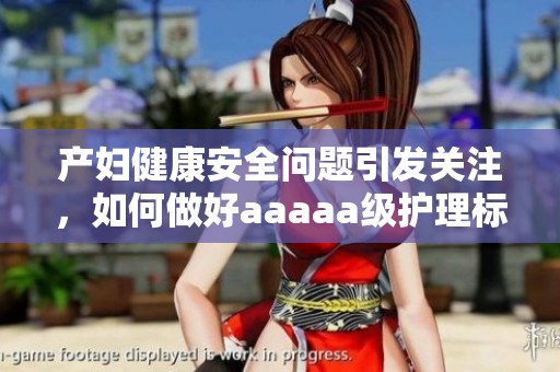 产妇健康安全问题引发关注，如何做好aaaaa级护理标准