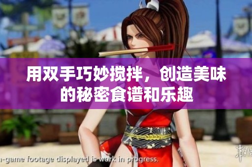 用双手巧妙搅拌，创造美味的秘密食谱和乐趣
