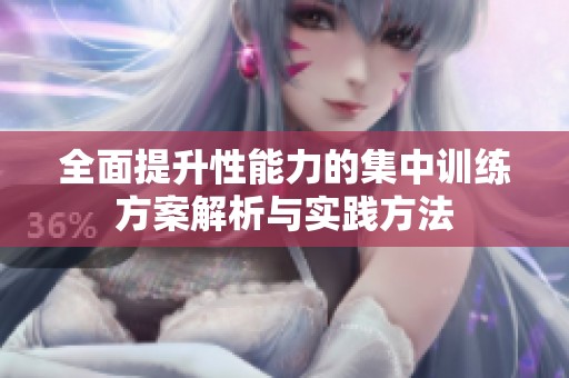 全面提升性能力的集中训练方案解析与实践方法
