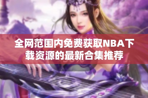 全网范围内免费获取NBA下载资源的最新合集推荐