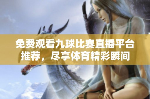 免费观看九球比赛直播平台推荐，尽享体育精彩瞬间