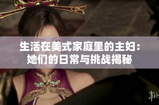生活在美式家庭里的主妇：她们的日常与挑战揭秘
