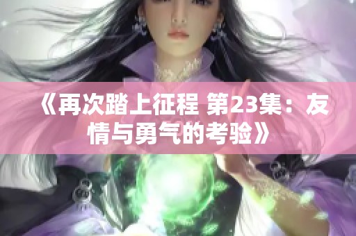 《再次踏上征程 第23集：友情与勇气的考验》