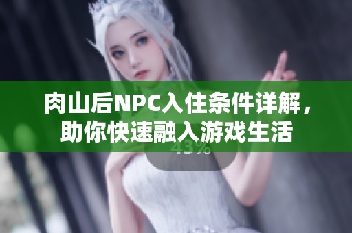 肉山后NPC入住条件详解，助你快速融入游戏生活