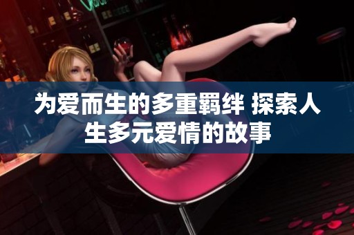 为爱而生的多重羁绊 探索人生多元爱情的故事