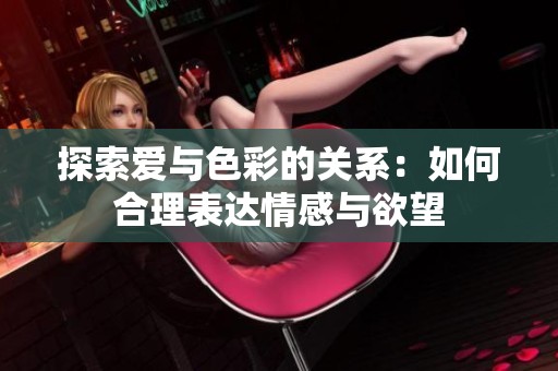 探索爱与色彩的关系：如何合理表达情感与欲望