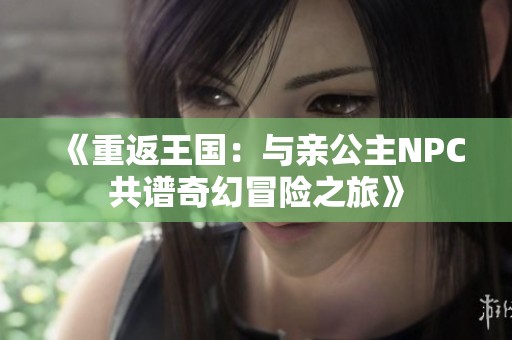《重返王国：与亲公主NPC共谱奇幻冒险之旅》