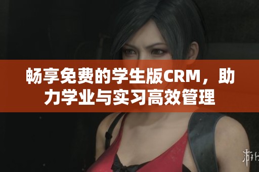 畅享免费的学生版CRM，助力学业与实习高效管理
