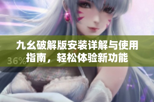 九幺破解版安装详解与使用指南，轻松体验新功能