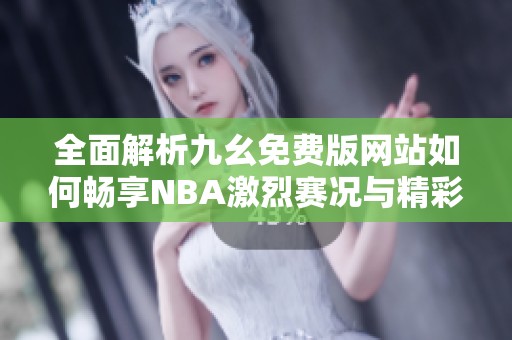 全面解析九幺免费版网站如何畅享NBA激烈赛况与精彩回放