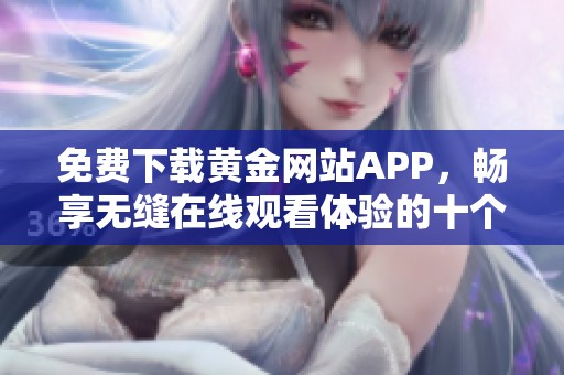 免费下载黄金网站APP，畅享无缝在线观看体验的十个理由