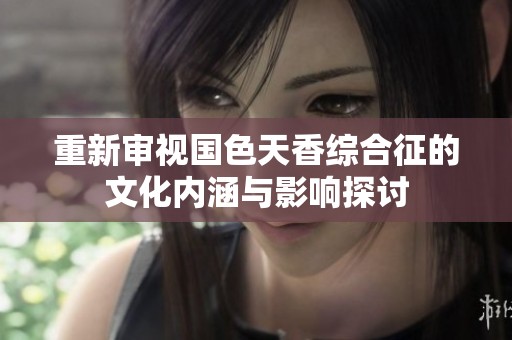 重新审视国色天香综合征的文化内涵与影响探讨