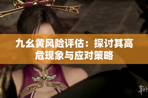 九幺黄风险评估：探讨其高危现象与应对策略