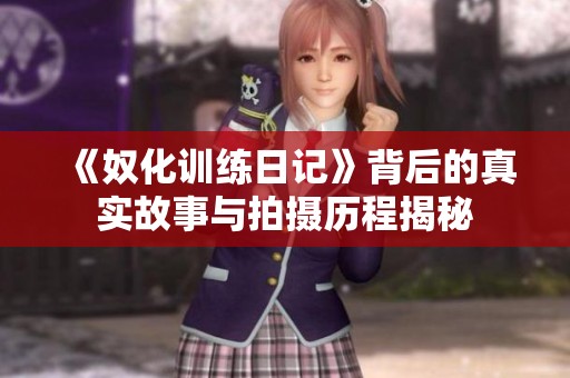 《奴化训练日记》背后的真实故事与拍摄历程揭秘