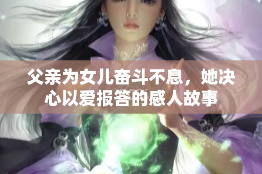 父亲为女儿奋斗不息，她决心以爱报答的感人故事