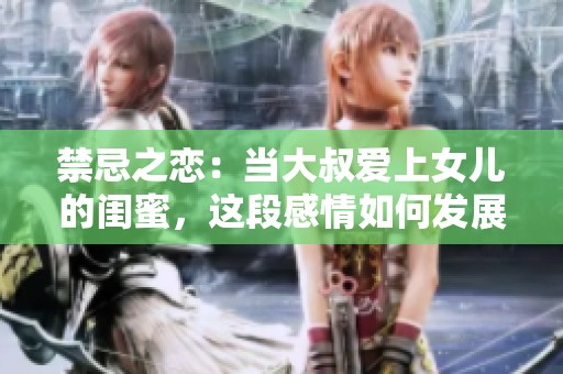 禁忌之恋：当大叔爱上女儿的闺蜜，这段感情如何发展