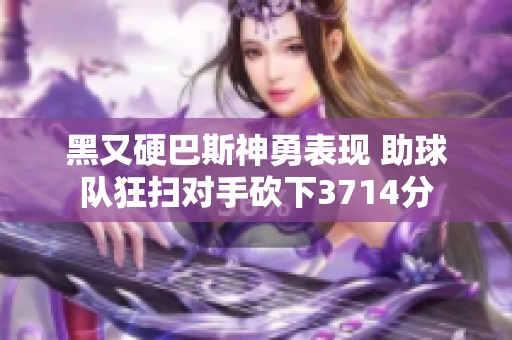黑又硬巴斯神勇表现 助球队狂扫对手砍下3714分