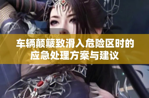 车辆颠簸致滑入危险区时的应急处理方案与建议