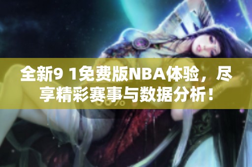 全新9 1免费版NBA体验，尽享精彩赛事与数据分析！