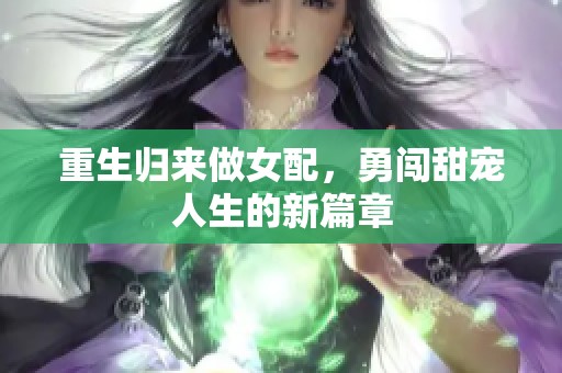 重生归来做女配，勇闯甜宠人生的新篇章