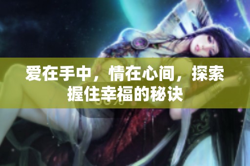 爱在手中，情在心间，探索握住幸福的秘诀