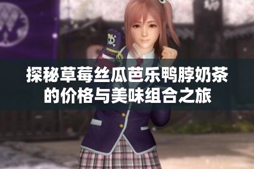 探秘草莓丝瓜芭乐鸭脖奶茶的价格与美味组合之旅