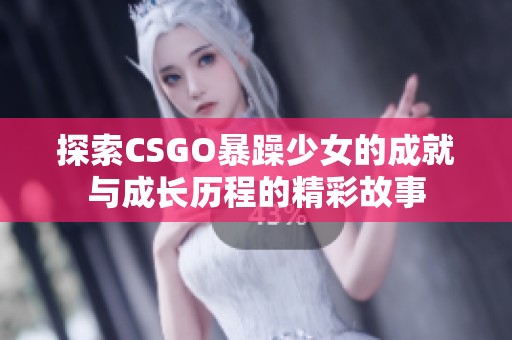 探索CSGO暴躁少女的成就与成长历程的精彩故事