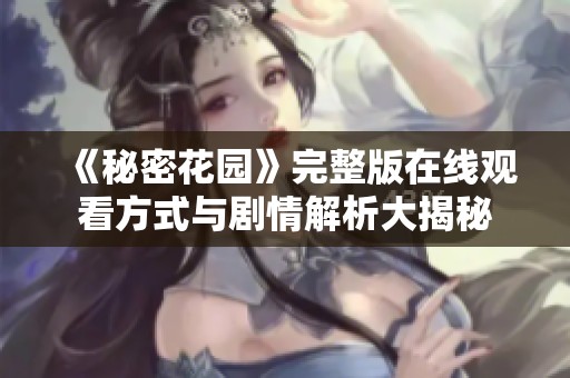 《秘密花园》完整版在线观看方式与剧情解析大揭秘