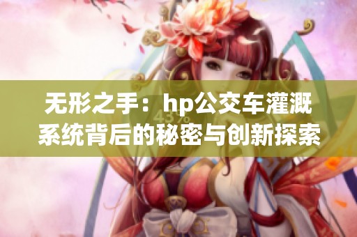 无形之手：hp公交车灌溉系统背后的秘密与创新探索