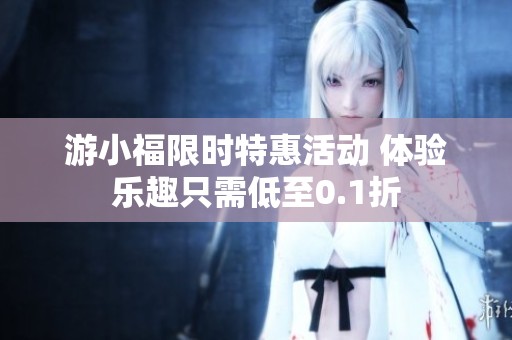 游小福限时特惠活动 体验乐趣只需低至0.1折