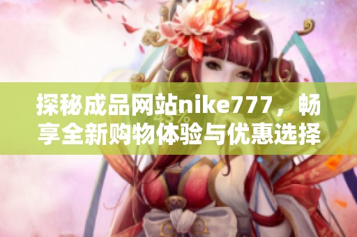 探秘成品网站nike777，畅享全新购物体验与优惠选择