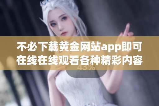 不必下载黄金网站app即可在线在线观看各种精彩内容