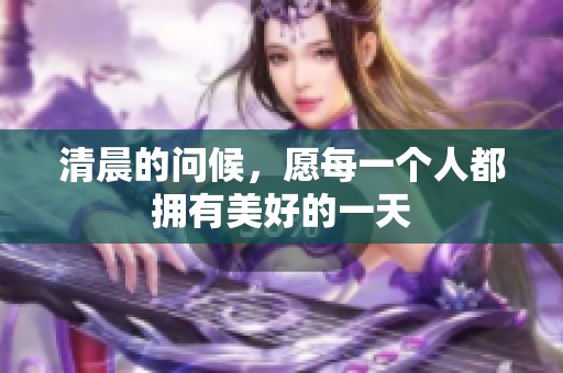 清晨的问候，愿每一个人都拥有美好的一天
