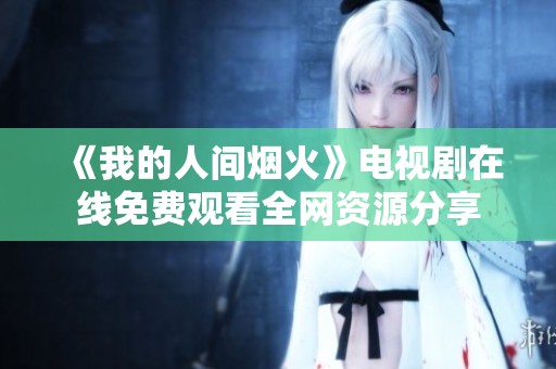 《我的人间烟火》电视剧在线免费观看全网资源分享
