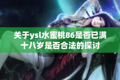 关于ysl水蜜桃86是否已满十八岁是否合法的探讨