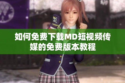 如何免费下载MD短视频传媒的免费版本教程