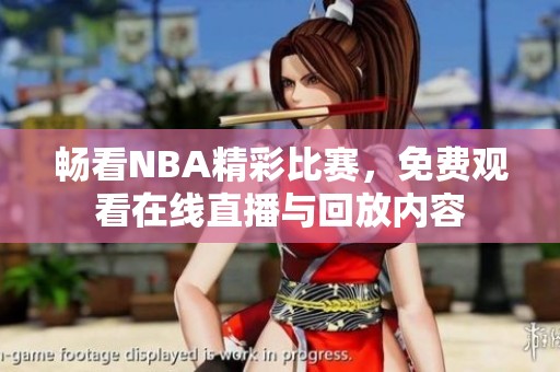 畅看NBA精彩比赛，免费观看在线直播与回放内容