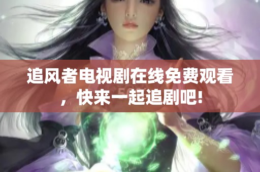 追风者电视剧在线免费观看，快来一起追剧吧!
