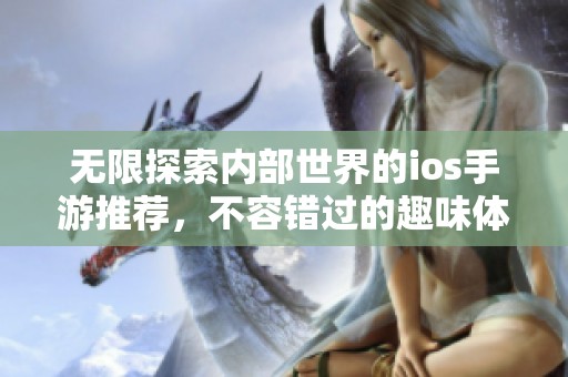无限探索内部世界的ios手游推荐，不容错过的趣味体验