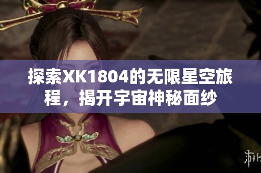 探索XK1804的无限星空旅程，揭开宇宙神秘面纱
